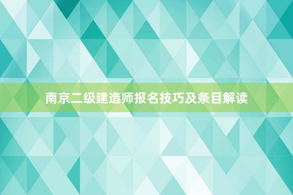 南京二级建造师报名技巧及条目解读