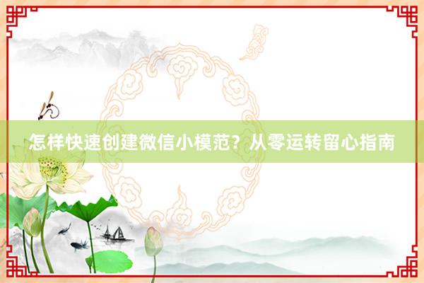 怎样快速创建微信小模范？从零运转留心指南