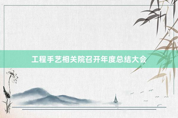 工程手艺相关院召开年度总结大会