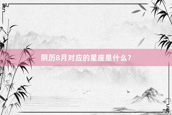 阴历8月对应的星座是什么？