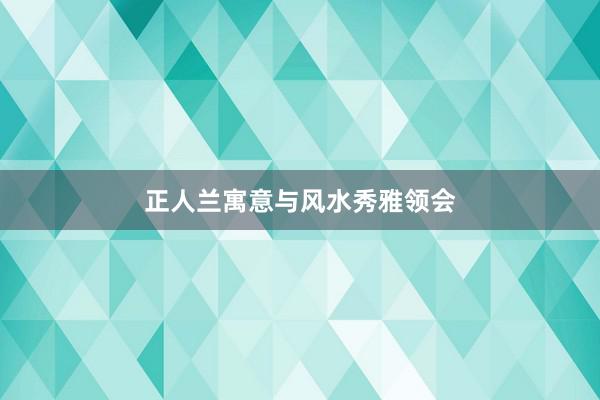 正人兰寓意与风水秀雅领会