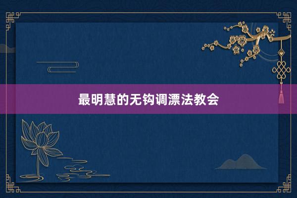 最明慧的无钩调漂法教会
