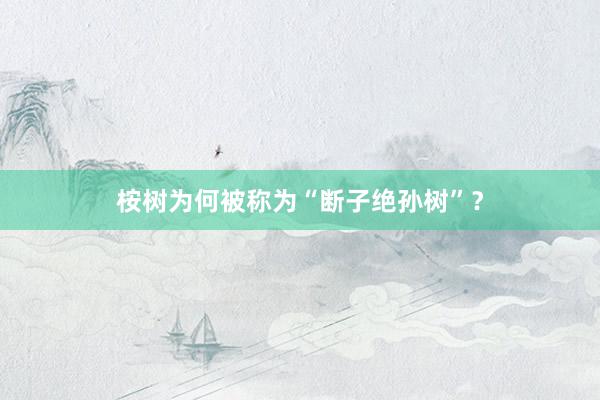 桉树为何被称为“断子绝孙树”？