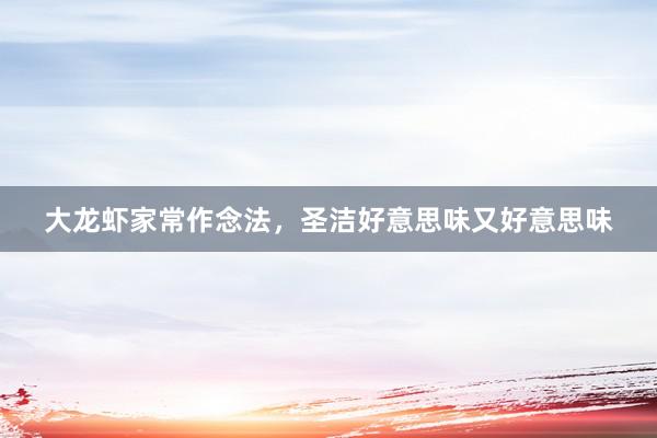 大龙虾家常作念法，圣洁好意思味又好意思味