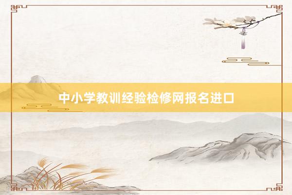 中小学教训经验检修网报名进口