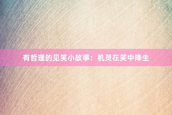 有哲理的见笑小故事：机灵在笑中降生